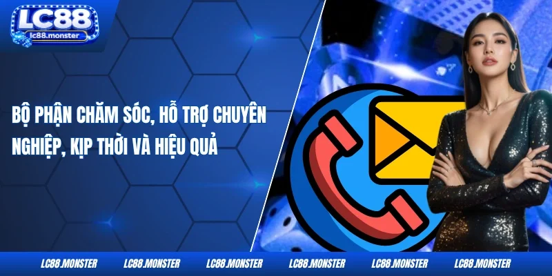 Bộ phận chăm sóc, hỗ trợ chuyên nghiệp, kịp thời và hiệu quả