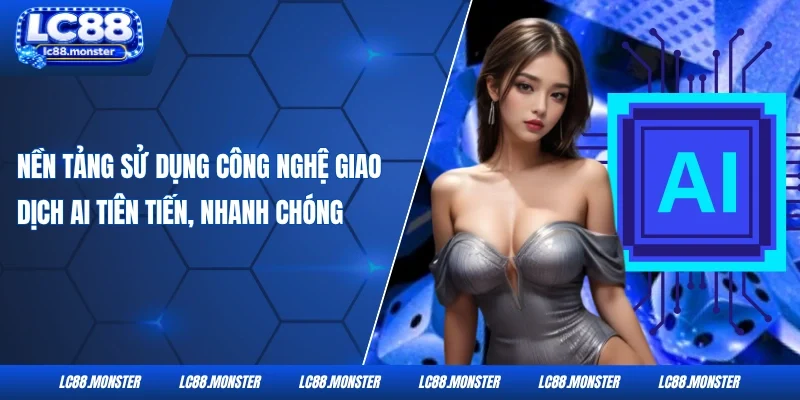 Nền tảng sử dụng công nghệ giao dịch AI tiên tiến, nhanh chóng