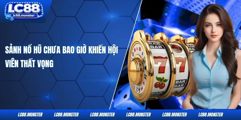Sảnh nổ hũ chưa bao giờ khiến hội viên thất vọng