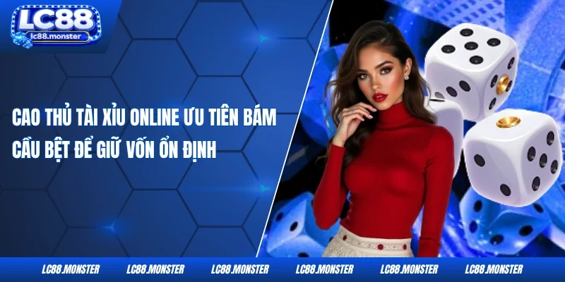 Cao thủ tài xỉu online ưu tiên bám cầu bệt để giữ vốn ổn định